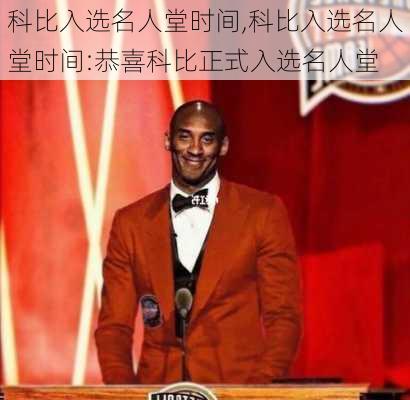 科比入选名人堂时间,科比入选名人堂时间:恭喜科比正式入选名人堂