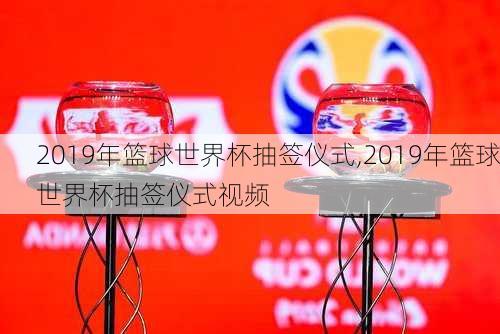 2019年篮球世界杯抽签仪式,2019年篮球世界杯抽签仪式视频