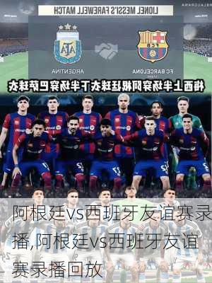 阿根廷vs西班牙友谊赛录播,阿根廷vs西班牙友谊赛录播回放