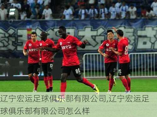 辽宁宏运足球俱乐部有限公司,辽宁宏运足球俱乐部有限公司怎么样