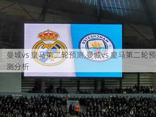 曼城vs 皇马第二轮预测,曼城vs 皇马第二轮预测分析