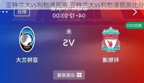 亚特兰大vs利物浦预测,亚特兰大vs利物浦预测比分