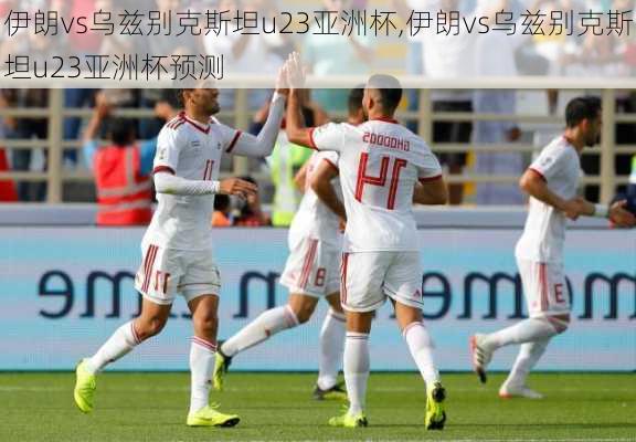 伊朗vs乌兹别克斯坦u23亚洲杯,伊朗vs乌兹别克斯坦u23亚洲杯预测