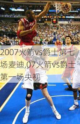 2007火箭vs爵士第七场麦迪,07火箭vs爵士第一场央视