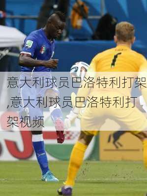 意大利球员巴洛特利打架,意大利球员巴洛特利打架视频