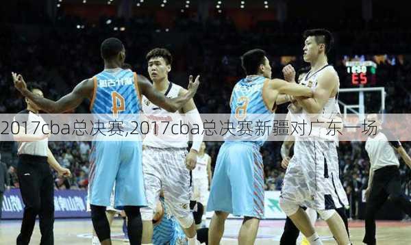 2017cba总决赛,2017cba总决赛新疆对广东一场
