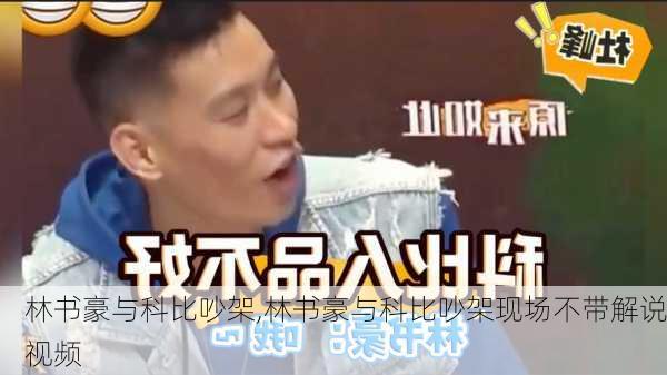林书豪与科比吵架,林书豪与科比吵架现场不带解说视频