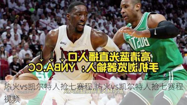 热火vs凯尔特人抢七赛程,热火vs凯尔特人抢七赛程视频