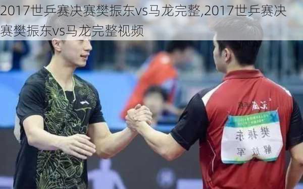 2017世乒赛决赛樊振东vs马龙完整,2017世乒赛决赛樊振东vs马龙完整视频