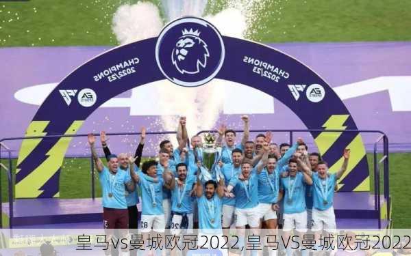皇马vs曼城欧冠2022,皇马VS曼城欧冠2022
