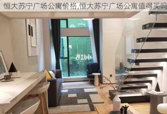 恒大苏宁广场公寓价格,恒大苏宁广场公寓值得买吗