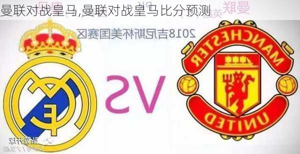 曼联对战皇马,曼联对战皇马比分预测