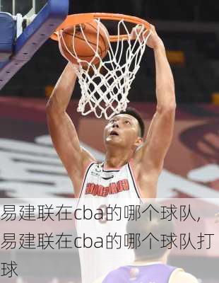 易建联在cba的哪个球队,易建联在cba的哪个球队打球