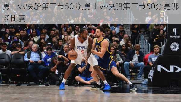 勇士vs快船第三节50分,勇士vs快船第三节50分是哪场比赛