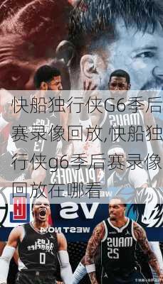 快船独行侠G6季后赛录像回放,快船独行侠g6季后赛录像回放在哪看