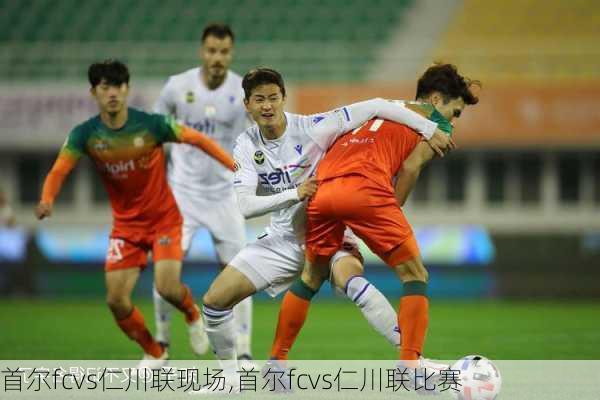 首尔fcvs仁川联现场,首尔fcvs仁川联比赛