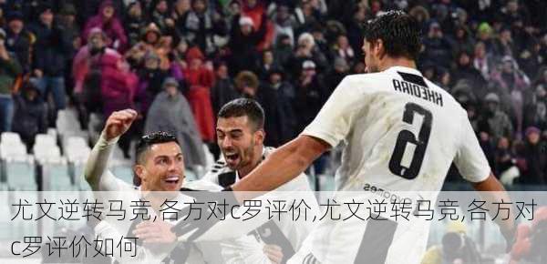 尤文逆转马竞,各方对c罗评价,尤文逆转马竞,各方对c罗评价如何