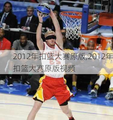 2012年扣篮大赛原版,2012年扣篮大赛原版视频