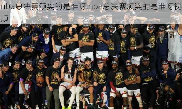 nba总决赛颁奖的是谁呀,nba总决赛颁奖的是谁呀视频