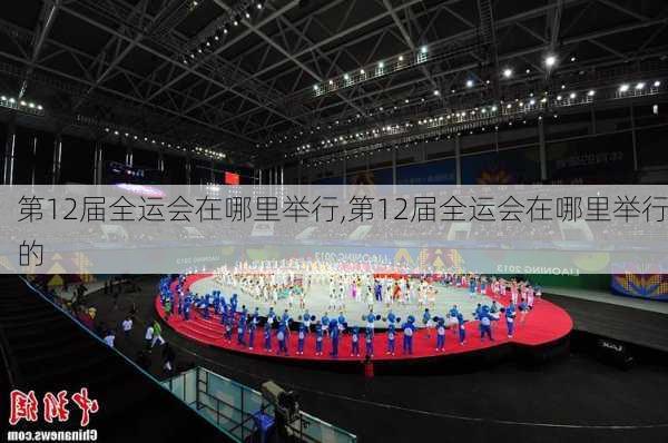 第12届全运会在哪里举行,第12届全运会在哪里举行的