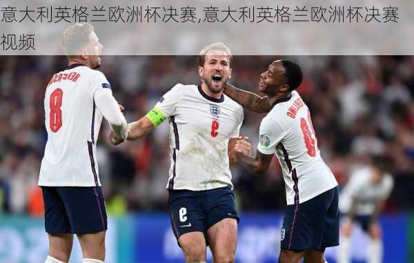 意大利英格兰欧洲杯决赛,意大利英格兰欧洲杯决赛视频