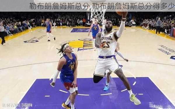 勒布朗詹姆斯总分,勒布朗詹姆斯总分得多少