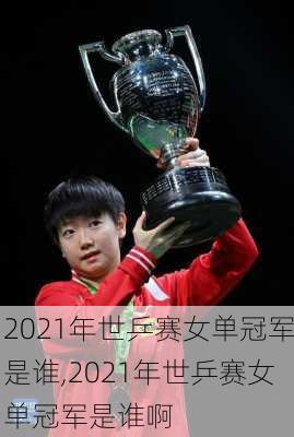 2021年世乒赛女单冠军是谁,2021年世乒赛女单冠军是谁啊