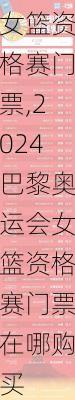 2024巴黎奥运会女篮资格赛门票,2024巴黎奥运会女篮资格赛门票在哪购买