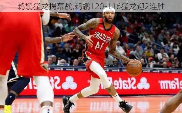 鹈鹕猛龙揭幕战,鹈鹕120-116猛龙迎2连胜