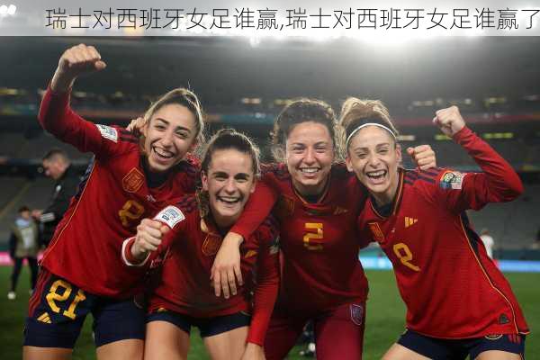 瑞士对西班牙女足谁赢,瑞士对西班牙女足谁赢了