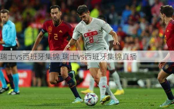 瑞士vs西班牙集锦,瑞士vs西班牙集锦直播
