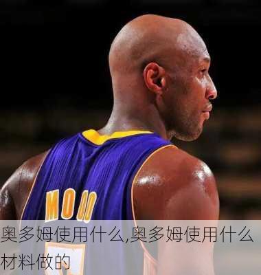 奥多姆使用什么,奥多姆使用什么材料做的