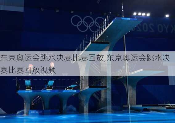 东京奥运会跳水决赛比赛回放,东京奥运会跳水决赛比赛回放视频