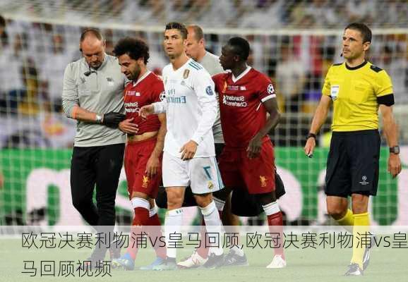 欧冠决赛利物浦vs皇马回顾,欧冠决赛利物浦vs皇马回顾视频