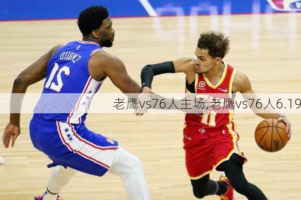 老鹰vs76人主场,老鹰vs76人6.19