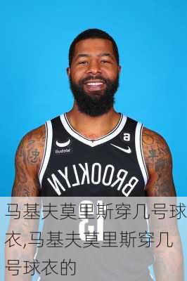 马基夫莫里斯穿几号球衣,马基夫莫里斯穿几号球衣的