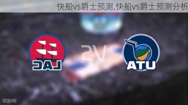 快船vs爵士预测,快船vs爵士预测分析
