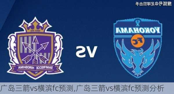 广岛三箭vs横滨fc预测,广岛三箭vs横滨fc预测分析