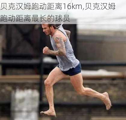 贝克汉姆跑动距离16km,贝克汉姆跑动距离最长的球员