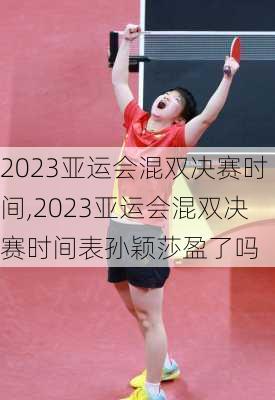 2023亚运会混双决赛时间,2023亚运会混双决赛时间表孙颖莎盈了吗