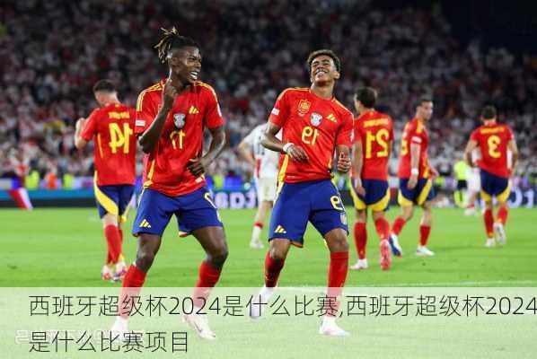 西班牙超级杯2024是什么比赛,西班牙超级杯2024是什么比赛项目