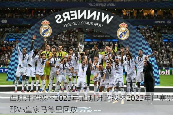 西班牙超级杯2023年,西班牙超级杯2023年巴塞罗那VS皇家马德里回放