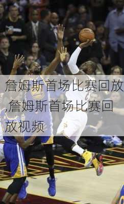 詹姆斯首场比赛回放,詹姆斯首场比赛回放视频