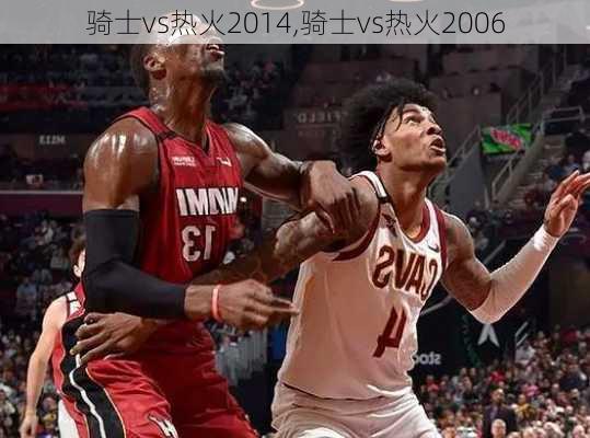 骑士vs热火2014,骑士vs热火2006