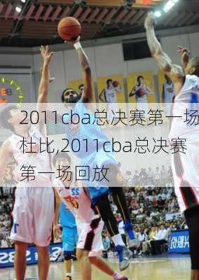 2011cba总决赛第一场杜比,2011cba总决赛第一场回放