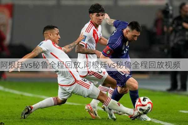 阿根廷vs秘鲁全程回放,阿根廷vs秘鲁全程回放视频