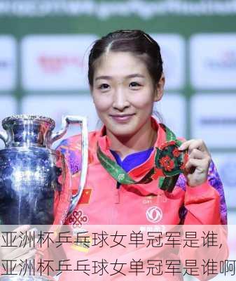 亚洲杯乒乓球女单冠军是谁,亚洲杯乒乓球女单冠军是谁啊