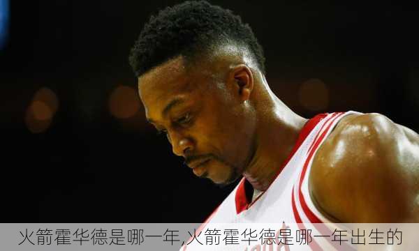 火箭霍华德是哪一年,火箭霍华德是哪一年出生的