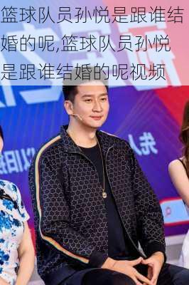 篮球队员孙悦是跟谁结婚的呢,篮球队员孙悦是跟谁结婚的呢视频