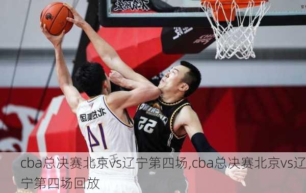cba总决赛北京vs辽宁第四场,cba总决赛北京vs辽宁第四场回放